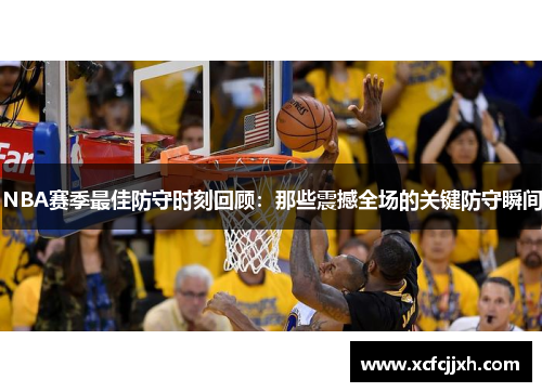 NBA赛季最佳防守时刻回顾：那些震撼全场的关键防守瞬间